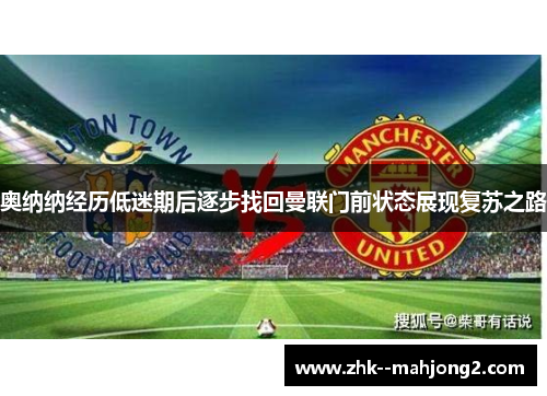 奥纳纳经历低迷期后逐步找回曼联门前状态展现复苏之路